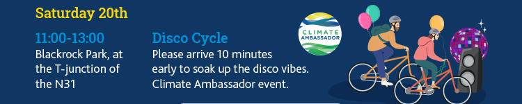 Saturday 20th
11:00-13:00
Blackrock Park, at the T-junction of the N31
Disco Cycle
Please arrive 10 minutes early to soak up the disco vibes.
Climate Ambassador event.